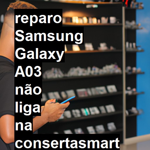 SAMSUNG GALAXY A03 NÃO LIGA | ConsertaSmart