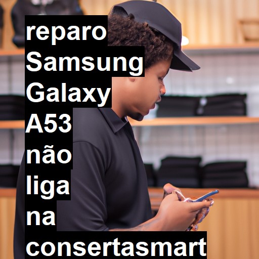 SAMSUNG GALAXY A53 NÃO LIGA | ConsertaSmart