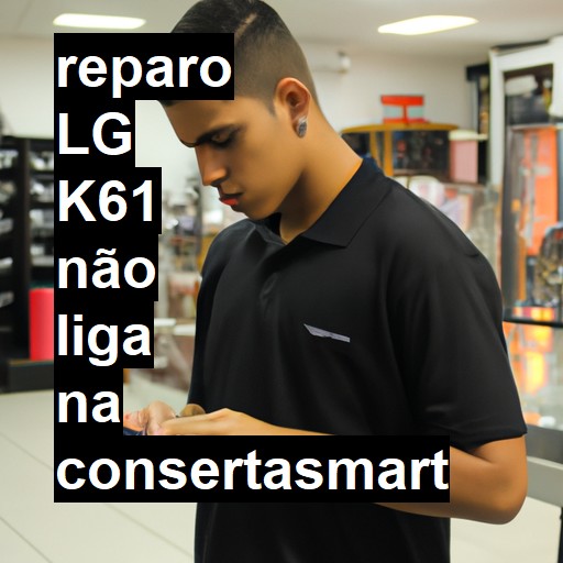 LG K61 NÃO LIGA | ConsertaSmart