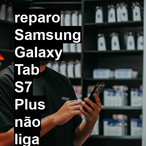 SAMSUNG GALAXY TAB S7 PLUS NÃO LIGA | ConsertaSmart