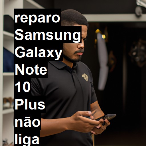 SAMSUNG GALAXY NOTE 10 PLUS NÃO LIGA | ConsertaSmart