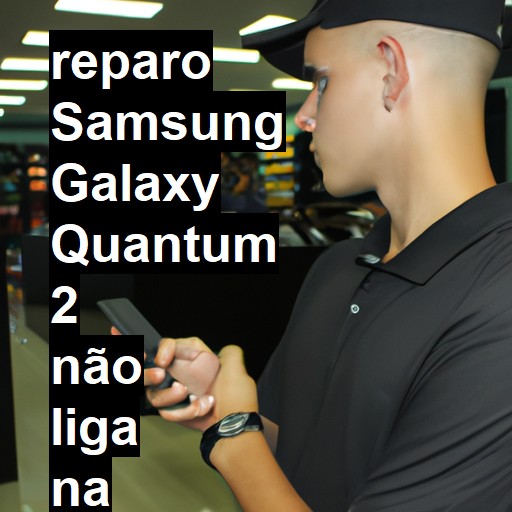 SAMSUNG GALAXY QUANTUM 2 NÃO LIGA | ConsertaSmart