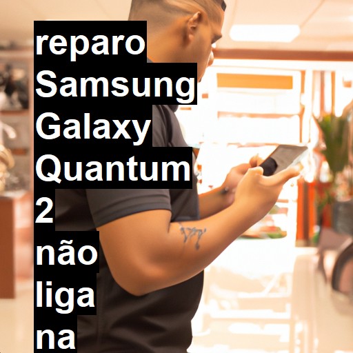 SAMSUNG GALAXY QUANTUM 2 NÃO LIGA | ConsertaSmart