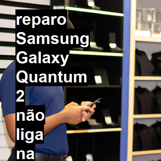 SAMSUNG GALAXY QUANTUM 2 NÃO LIGA | ConsertaSmart