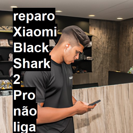 XIAOMI BLACK SHARK 2 PRO NÃO LIGA | ConsertaSmart