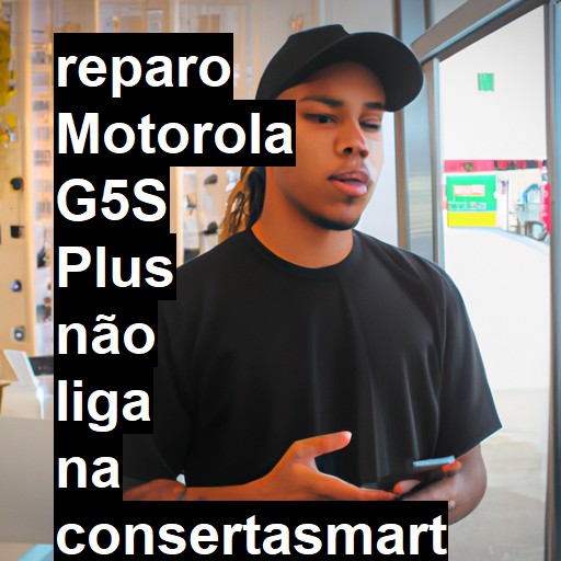 MOTOROLA G5S PLUS NÃO LIGA | ConsertaSmart