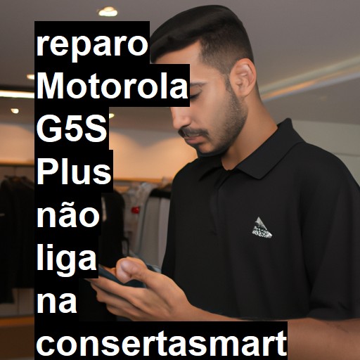 MOTOROLA G5S PLUS NÃO LIGA | ConsertaSmart