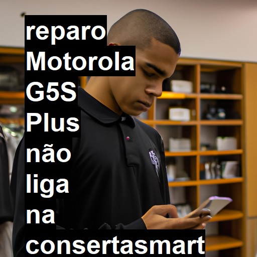 MOTOROLA G5S PLUS NÃO LIGA | ConsertaSmart