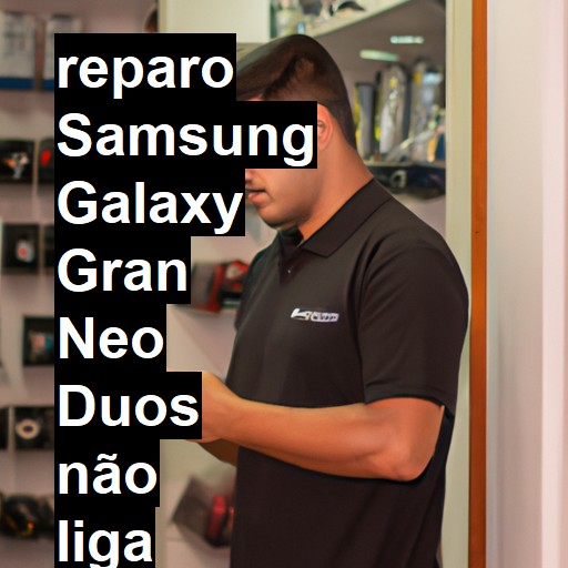 SAMSUNG GALAXY GRAN NEO DUOS NÃO LIGA | ConsertaSmart