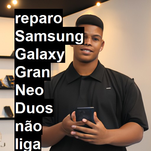 SAMSUNG GALAXY GRAN NEO DUOS NÃO LIGA | ConsertaSmart