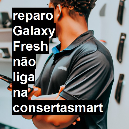 GALAXY FRESH NÃO LIGA | ConsertaSmart