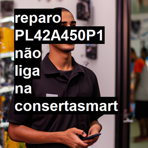 PL42A450P1 NÃO LIGA | ConsertaSmart
