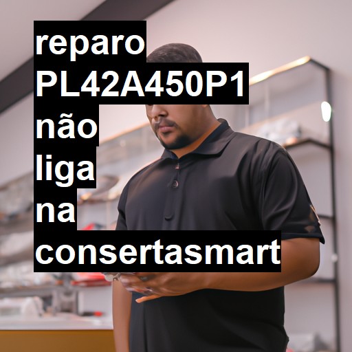 PL42A450P1 NÃO LIGA | ConsertaSmart