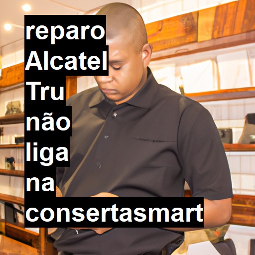 ALCATEL TRU NÃO LIGA | ConsertaSmart