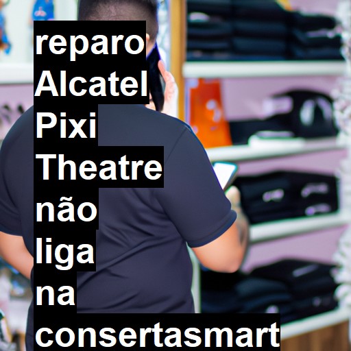 ALCATEL PIXI THEATRE NÃO LIGA | ConsertaSmart