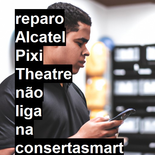 ALCATEL PIXI THEATRE NÃO LIGA | ConsertaSmart