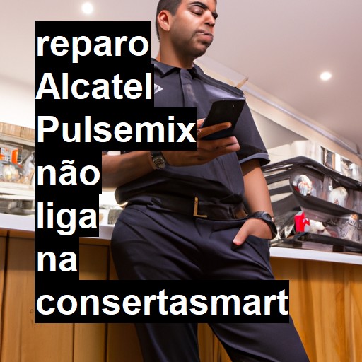 ALCATEL PULSEMIX NÃO LIGA | ConsertaSmart