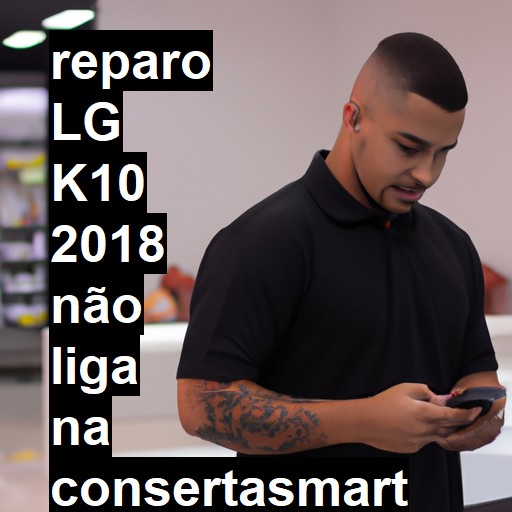 LG K10 2018 NÃO LIGA | ConsertaSmart