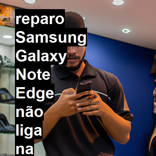 SAMSUNG GALAXY NOTE EDGE NÃO LIGA | ConsertaSmart