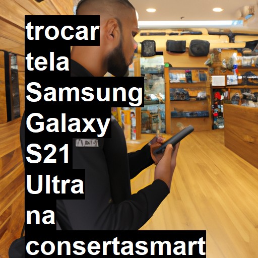 TROCAR TELA SAMSUNG GALAXY S21 ULTRA | Veja o preço