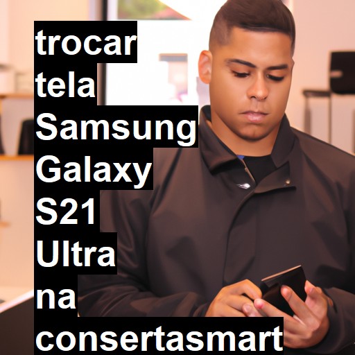 TROCAR TELA SAMSUNG GALAXY S21 ULTRA | Veja o preço