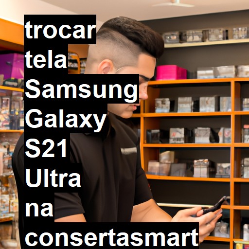 TROCAR TELA SAMSUNG GALAXY S21 ULTRA | Veja o preço