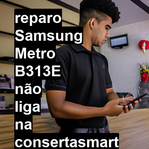 SAMSUNG METRO B313E NÃO LIGA | ConsertaSmart