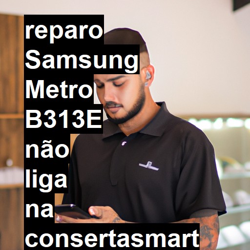 SAMSUNG METRO B313E NÃO LIGA | ConsertaSmart