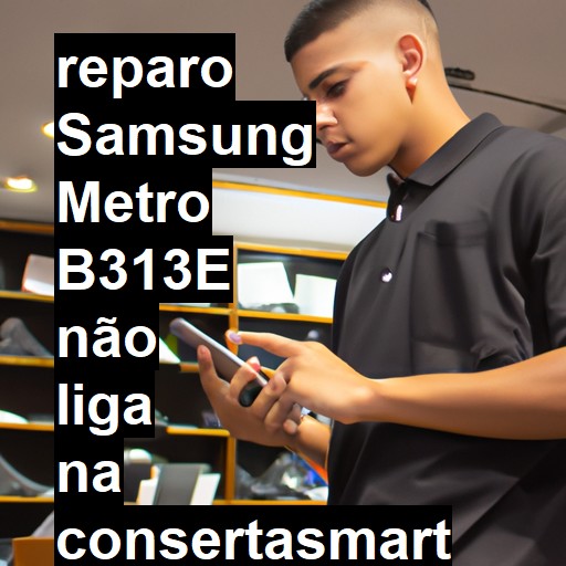 SAMSUNG METRO B313E NÃO LIGA | ConsertaSmart