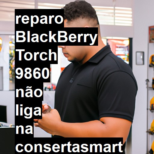 BLACKBERRY TORCH 9860 NÃO LIGA | ConsertaSmart