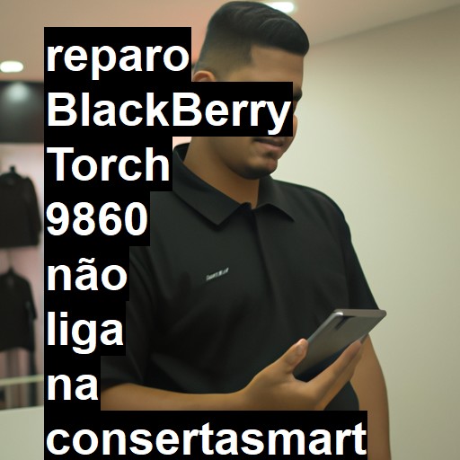 BLACKBERRY TORCH 9860 NÃO LIGA | ConsertaSmart