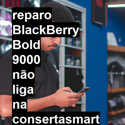 BLACKBERRY BOLD 9000 NÃO LIGA | ConsertaSmart