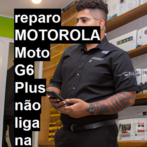 MOTOROLA MOTO G6 PLUS NÃO LIGA | ConsertaSmart