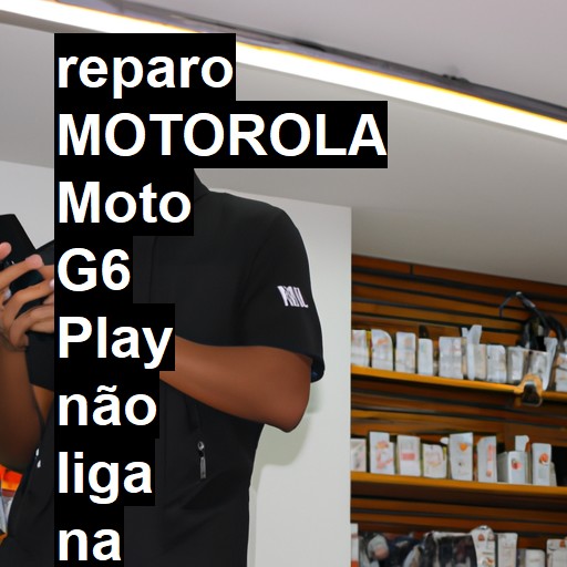 MOTOROLA MOTO G6 PLAY NÃO LIGA | ConsertaSmart