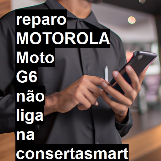 MOTOROLA MOTO G6 NÃO LIGA | ConsertaSmart