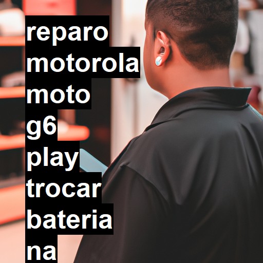 TROCAR BATERIA MOTOROLA MOTO G6 PLAY | Veja o preço