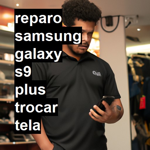 TROCAR TELA SAMSUNG GALAXY S9 PLUS | Veja o preço