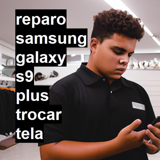 TROCAR TELA SAMSUNG GALAXY S9 PLUS | Veja o preço