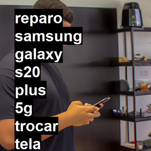 TROCAR TELA SAMSUNG GALAXY S20 PLUS 5G | Veja o preço