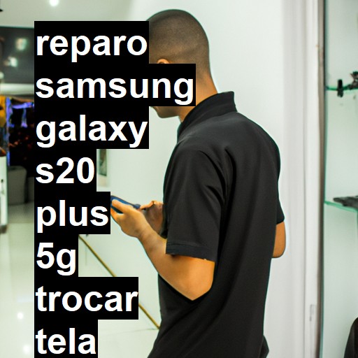 TROCAR TELA SAMSUNG GALAXY S20 PLUS 5G | Veja o preço