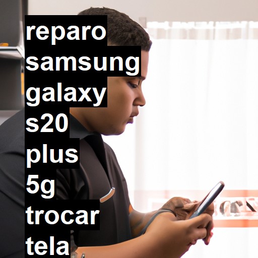 TROCAR TELA SAMSUNG GALAXY S20 PLUS 5G | Veja o preço