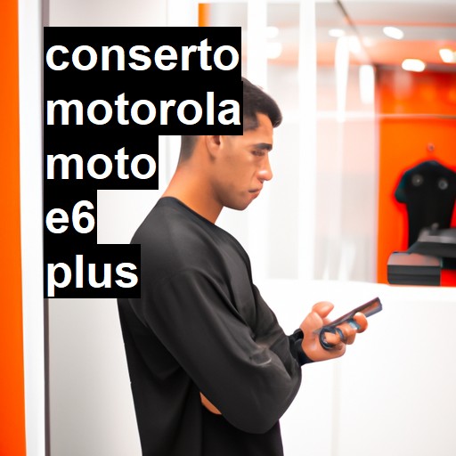 Conserto em  Moto E6 Plus | Veja o preço