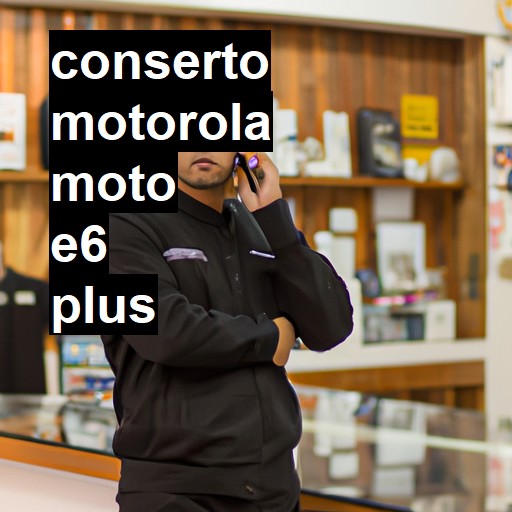 Conserto em  Moto E6 Plus | Veja o preço