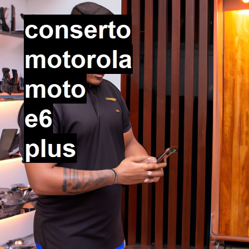 Conserto em  Moto E6 Plus | Veja o preço