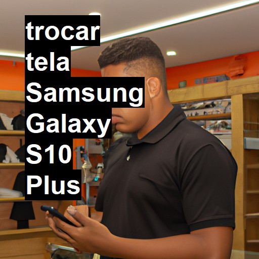 TROCAR TELA SAMSUNG GALAXY S10 PLUS | Veja o preço