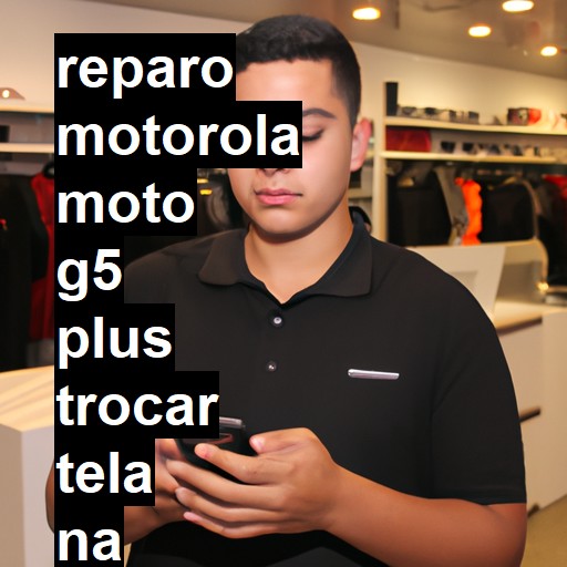 TROCAR TELA MOTOROLA MOTO G5 PLUS | Veja o preço
