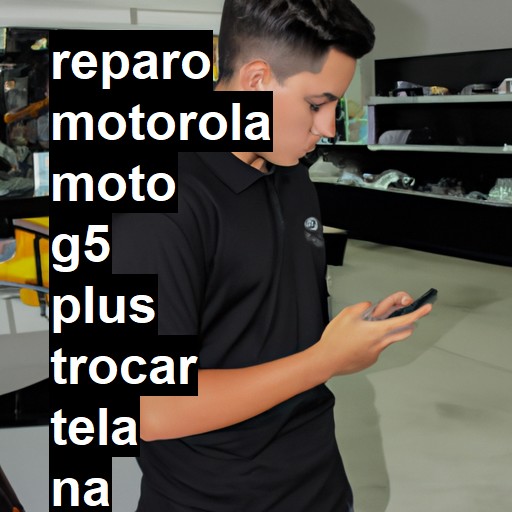 TROCAR TELA MOTOROLA MOTO G5 PLUS | Veja o preço