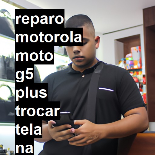TROCAR TELA MOTOROLA MOTO G5 PLUS | Veja o preço