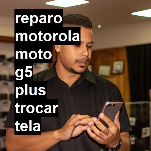 TROCAR TELA MOTOROLA MOTO G5 PLUS | Veja o preço