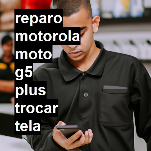 TROCAR TELA MOTOROLA MOTO G5 PLUS | Veja o preço